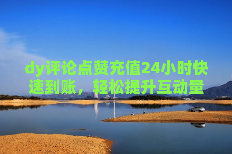 dy评论点赞充值24小时快速到账，轻松提升互动量。