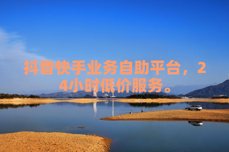 抖音快手业务自助平台，24小时低价服务。