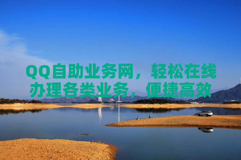 QQ自助业务网，轻松在线办理各类业务，便捷高效。