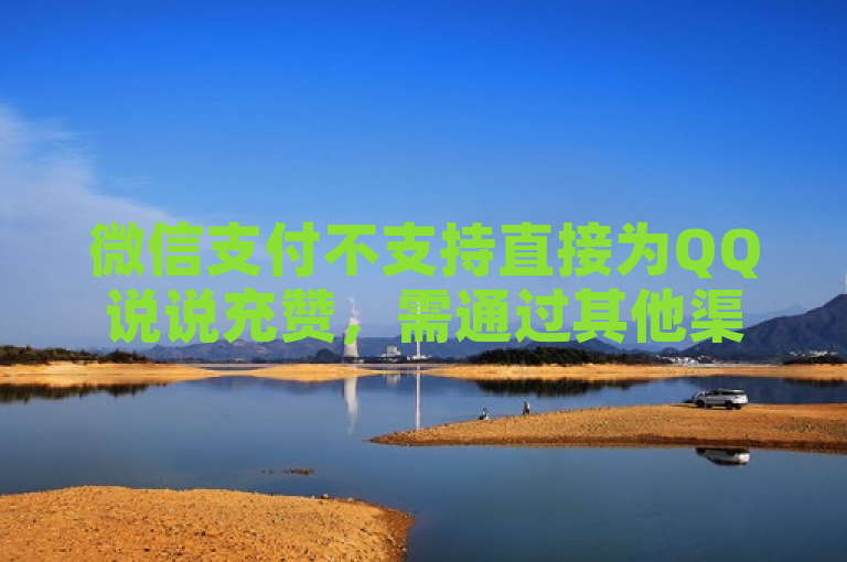 微信支付不支持直接为QQ说说充赞，需通过其他渠道。