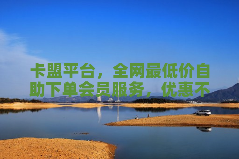 卡盟平台，全网最低价自助下单会员服务，优惠不容错过！