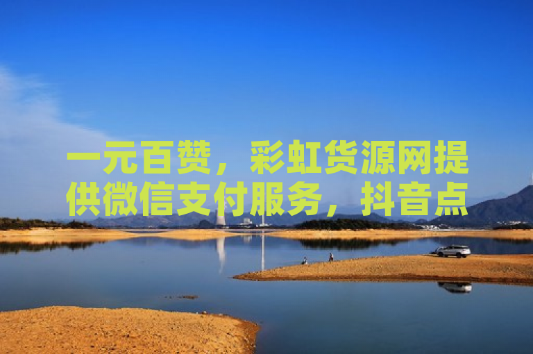一元百赞，彩虹货源网提供微信支付服务，抖音点赞问题及QQSVIP低价充值解决方案。