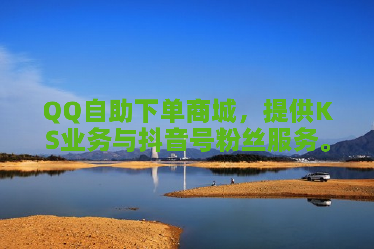 QQ自助下单商城，提供KS业务与抖音号粉丝服务。