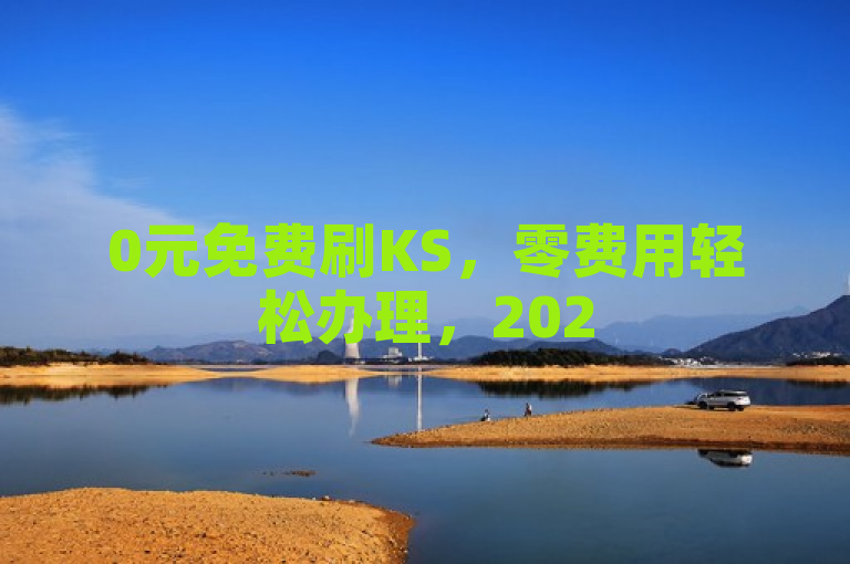 0元免费刷KS，零费用轻松办理，2025必学独家揭秘！