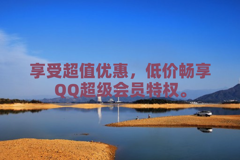 享受超值优惠，低价畅享QQ超级会员特权。