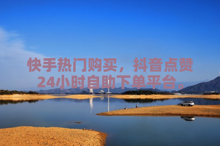 快手热门购买，抖音点赞24小时自助下单平台。