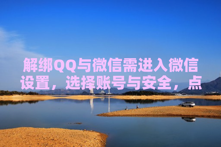 解绑QQ与微信需进入微信设置，选择账号与安全，点击更多安全设置，找到QQ号并解绑。