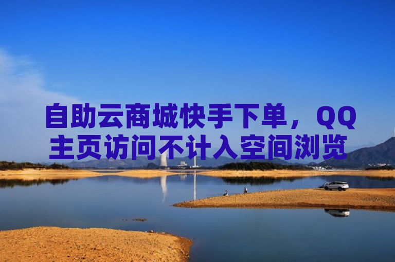 自助云商城快手下单，QQ主页访问不计入空间浏览。