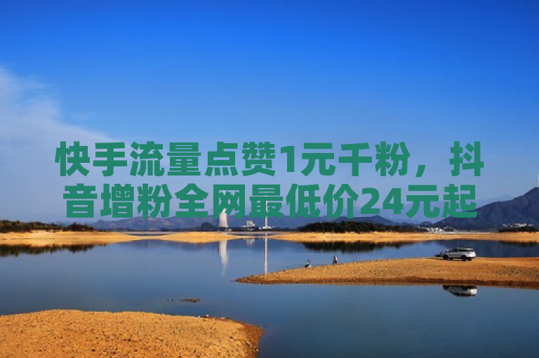 快手流量点赞1元千粉，抖音增粉全网最低价24元起。
