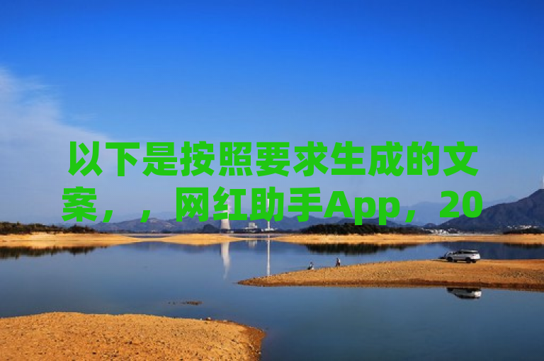 以下是按照要求生成的文案，，网红助手App，2024新潮流，独特功能大揭秘，助你成为焦点！