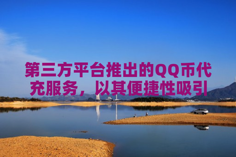 第三方平台推出的QQ币代充服务，以其便捷性吸引了广泛关注。