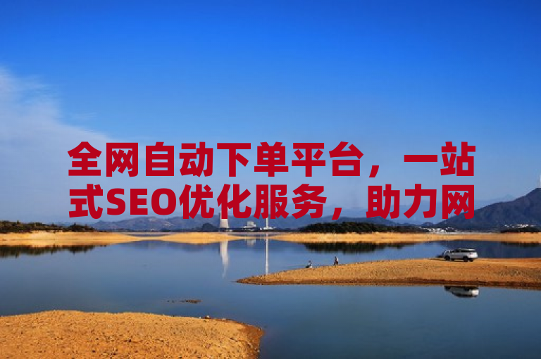 全网自动下单平台，一站式SEO优化服务，助力网站排名提升。
