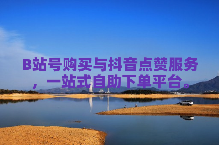 B站号购买与抖音点赞服务，一站式自助下单平台。