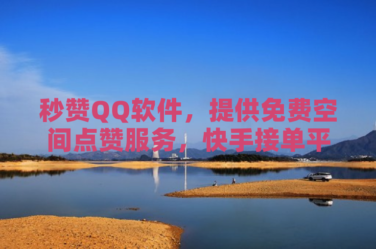 秒赞QQ软件，提供免费空间点赞服务，快手接单平台业务，卡盟发卡网功能齐全。