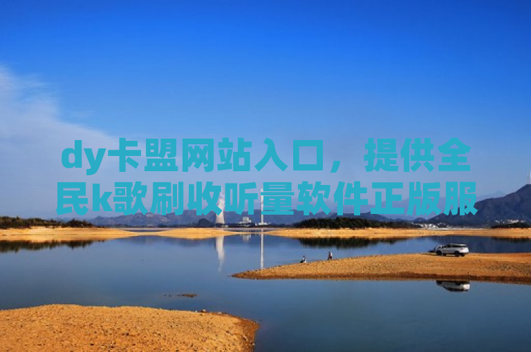 dy卡盟网站入口，提供全民k歌刷收听量软件正版服务。