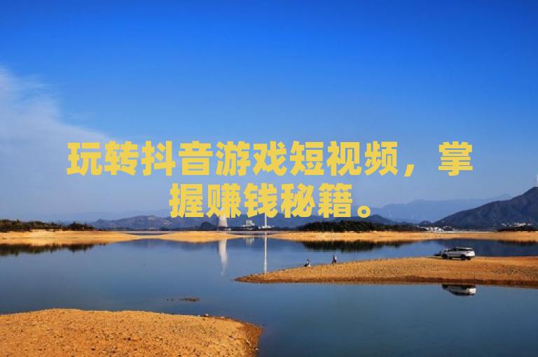玩转抖音游戏短视频，掌握赚钱秘籍。