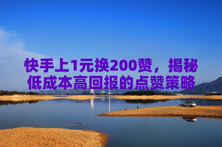 快手上1元换200赞，揭秘低成本高回报的点赞策略。