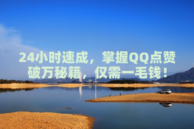 24小时速成，掌握QQ点赞破万秘籍，仅需一毛钱！