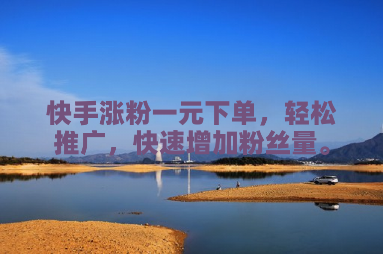 快手涨粉一元下单，轻松推广，快速增加粉丝量。