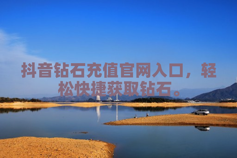 抖音钻石充值官网入口，轻松快捷获取钻石。