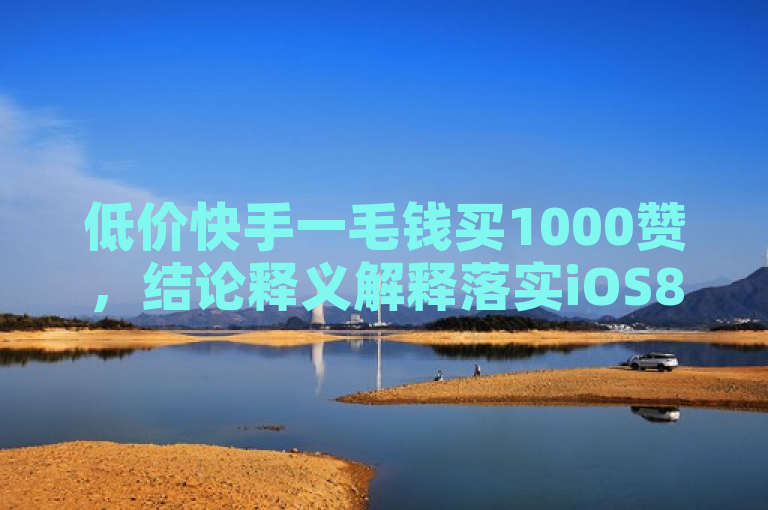 低价快手一毛钱买1000赞，结论释义解释落实iOS89.37.24。