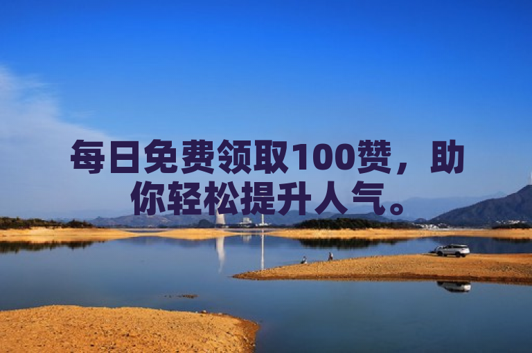 每日免费领取100赞，助你轻松提升人气。