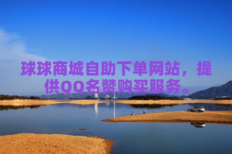 球球商城自助下单网站，提供QQ名赞购买服务。
