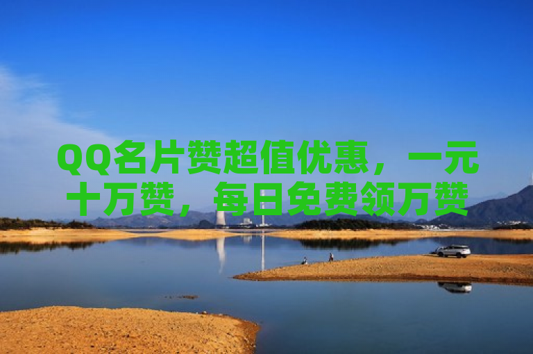 QQ名片赞超值优惠，一元十万赞，每日免费领万赞，24小时说说点赞服务。