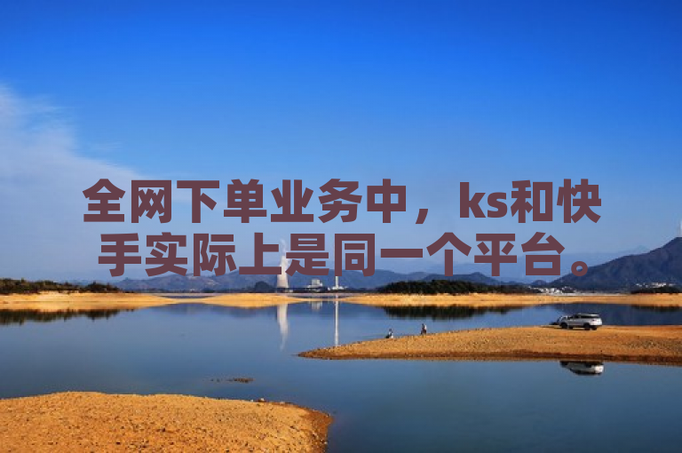全网下单业务中，ks和快手实际上是同一个平台。