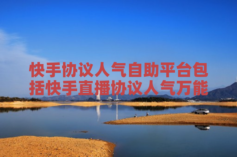 快手协议人气自助平台包括快手直播协议人气万能王等。