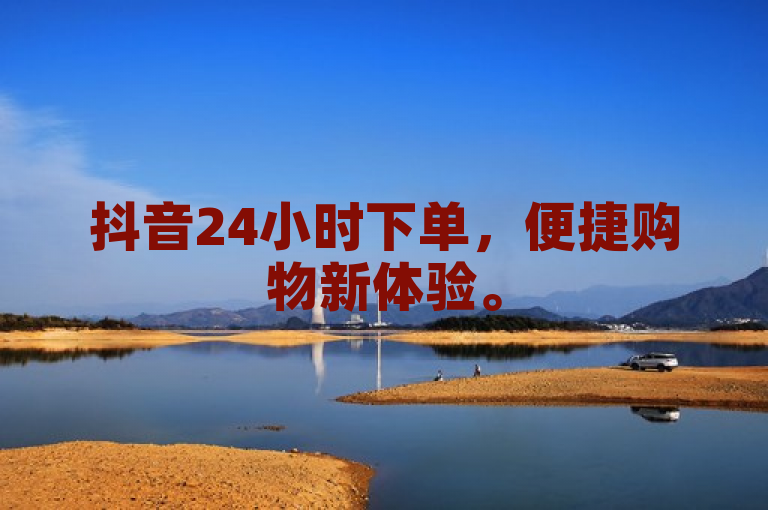 抖音24小时下单，便捷购物新体验。