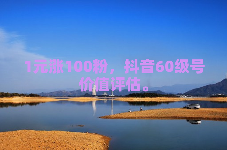 1元涨100粉，抖音60级号价值评估。