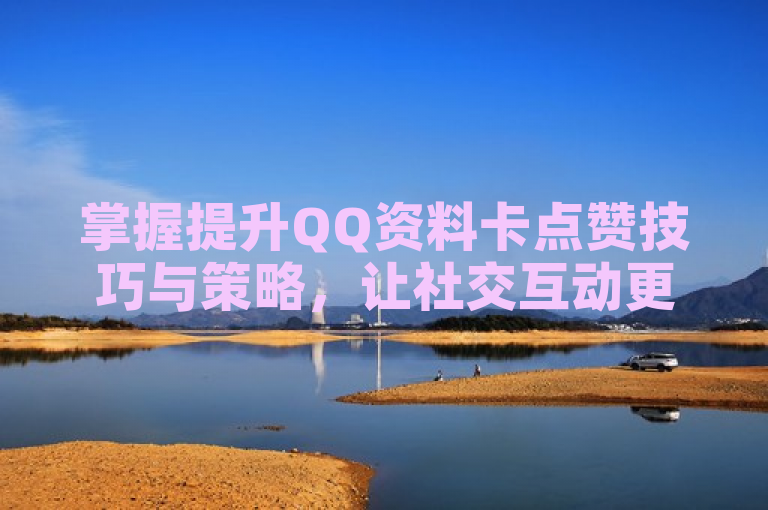 掌握提升QQ资料卡点赞技巧与策略，让社交互动更高效。