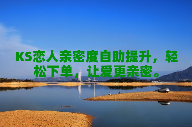 KS恋人亲密度自助提升，轻松下单，让爱更亲密。
