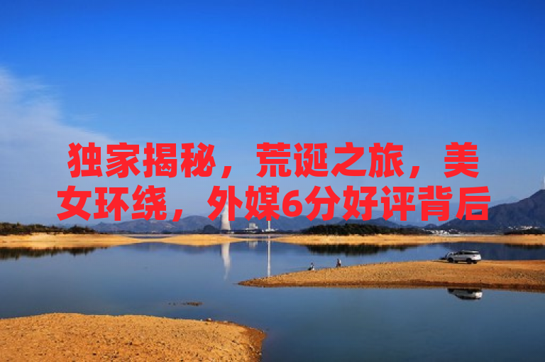 独家揭秘，荒诞之旅，美女环绕，外媒6分好评背后的游戏魅力何在？