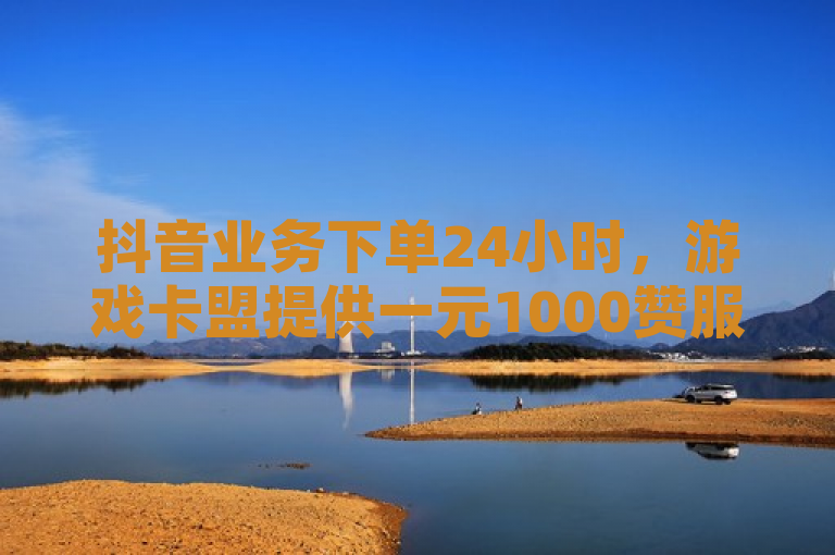 抖音业务下单24小时，游戏卡盟提供一元1000赞服务，一手货源网站。
