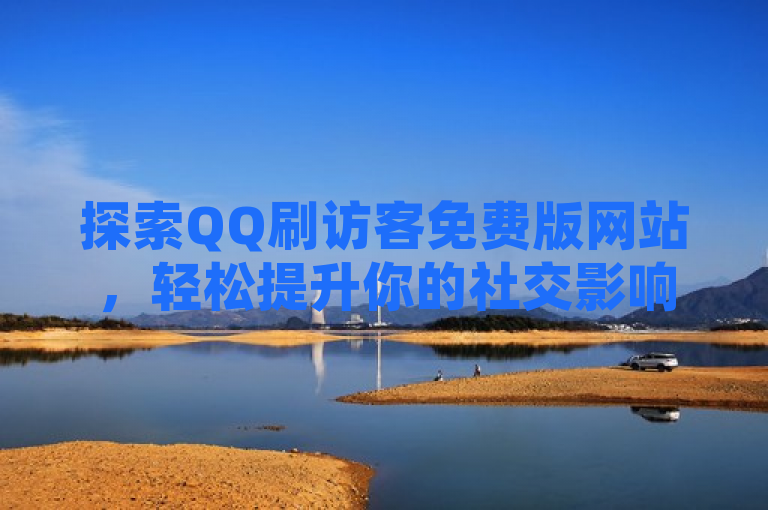 探索QQ刷访客免费版网站，轻松提升你的社交影响力。