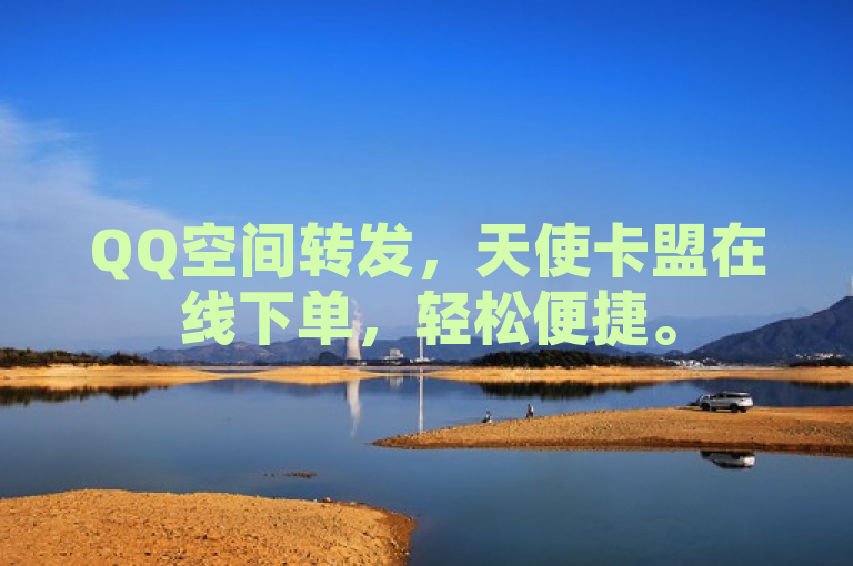 QQ空间转发，天使卡盟在线下单，轻松便捷。