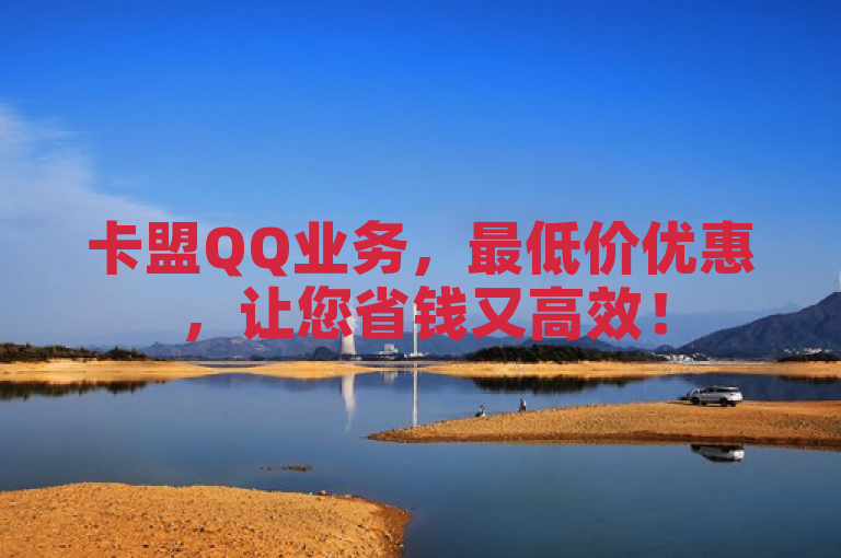卡盟QQ业务，最低价优惠，让您省钱又高效！
