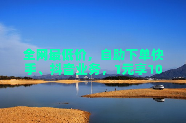 全网最低价，自助下单快手、抖音业务，1元享100赞。