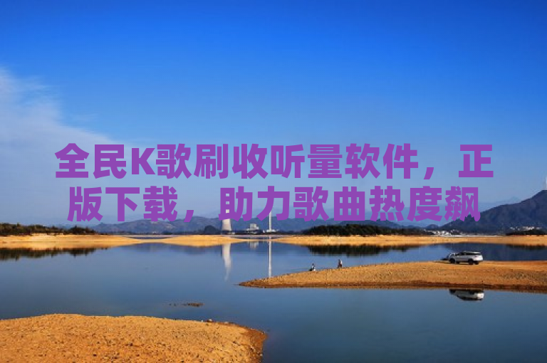 全民K歌刷收听量软件，正版下载，助力歌曲热度飙升。