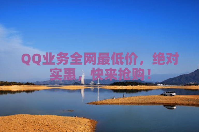 QQ业务全网最低价，绝对实惠，快来抢购！