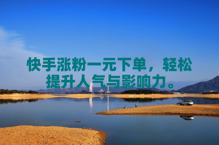 快手涨粉一元下单，轻松提升人气与影响力。
