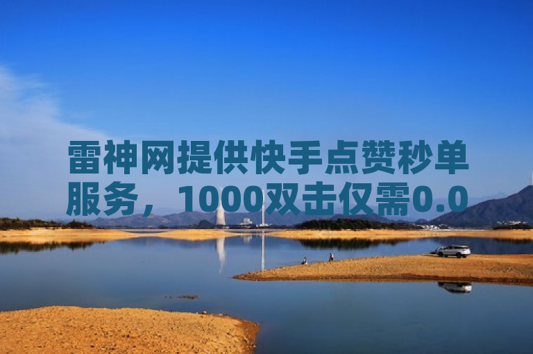 雷神网提供快手点赞秒单服务，1000双击仅需0.01元。