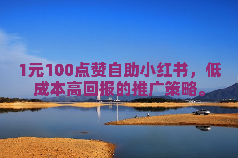1元100点赞自助小红书，低成本高回报的推广策略。