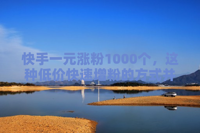 快手一元涨粉1000个，这种低价快速增粉的方式并不可靠。