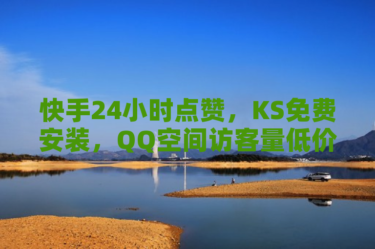 快手24小时点赞，KS免费安装，QQ空间访客量低价提升！