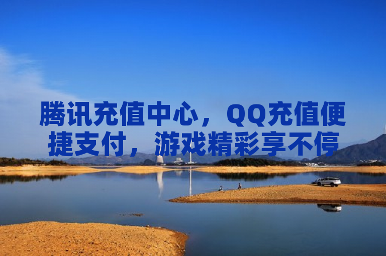 腾讯充值中心，QQ充值便捷支付，游戏精彩享不停！