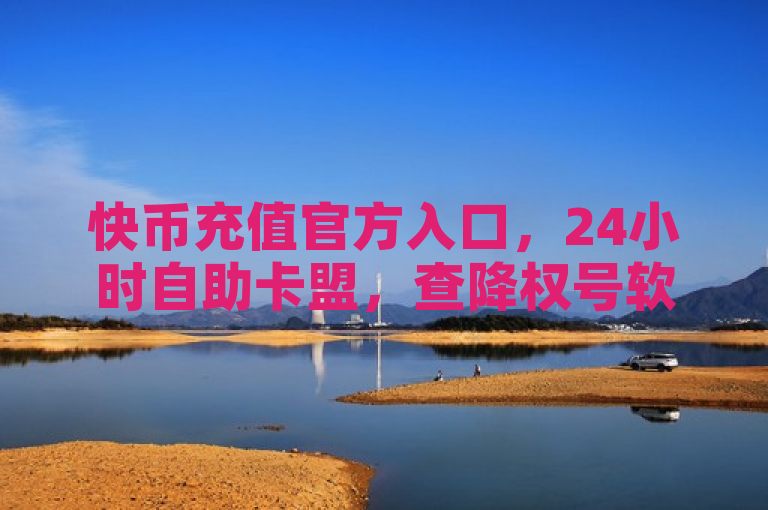 快币充值官方入口，24小时自助卡盟，查降权号软件尽在黑马卡盟网。