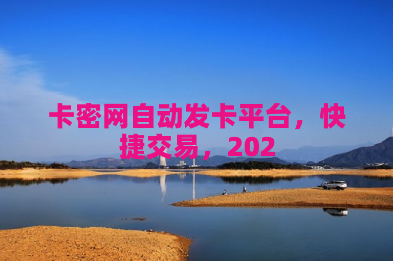 卡密网自动发卡平台，快捷交易，2025必学之选！